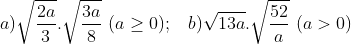 a)\sqrt{\frac{2a}{3}}.\sqrt{\frac{3a}{8}}\, \, (a\geq 0);\, \, \, \, \, b)\sqrt{13a}.\sqrt{\frac{52}{a}}\, \, (a>0)